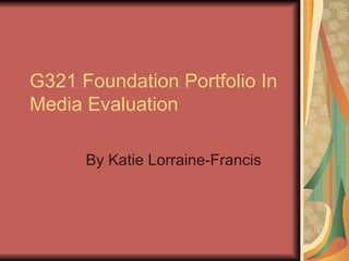 G321 Foundation Portfolio In
Media Evaluation

      By Katie Lorraine-Francis
 