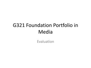 G321 Foundation Portfolio in
         Media
          Evaluation
 