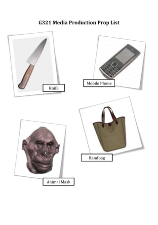 G321 Media Production Prop List

Knife

Mobile Phone

Handbag

Animal Mask

 