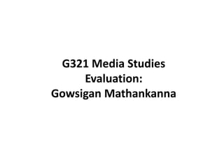 G321 Media Studies
Evaluation:
Gowsigan Mathankanna
 