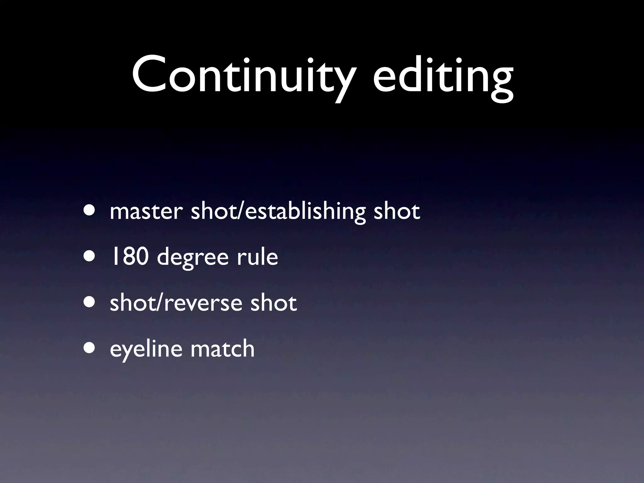 Continuity editing

• master shot/establishing shot
• 180 degree rule
• shot/reverse shot
• eyeline match
 