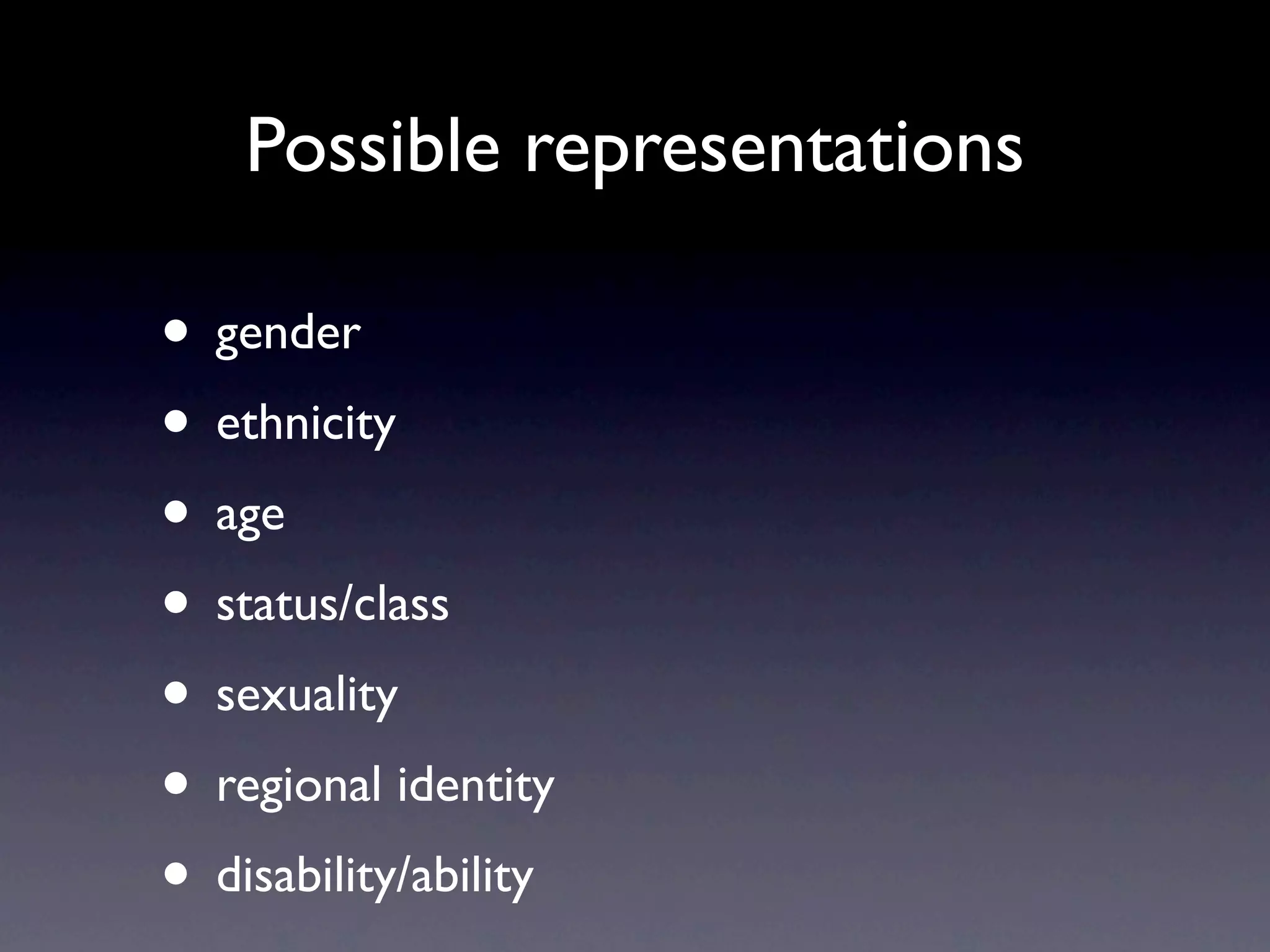 Possible representations

• gender
• ethnicity
• age
• status/class
• sexuality
• regional identity
• disability/ability
 