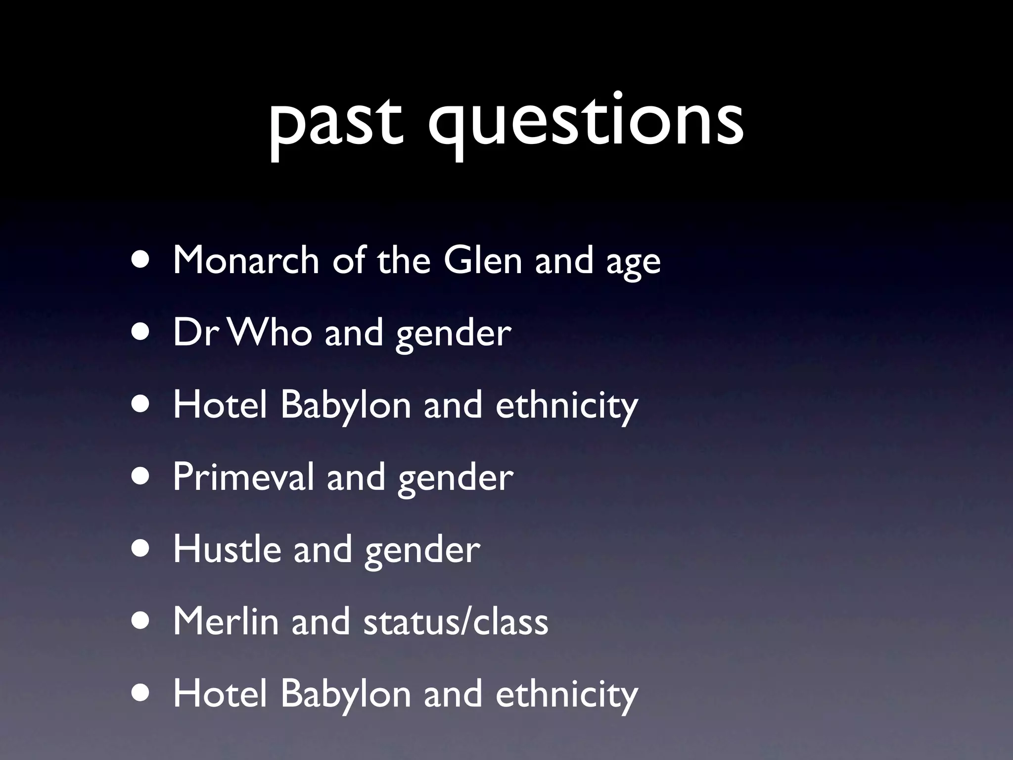 past questions
• Monarch of the Glen and age
• Dr Who and gender
• Hotel Babylon and ethnicity
• Primeval and gender
• Hustle and gender
• Merlin and status/class
• Hotel Babylon and ethnicity
 