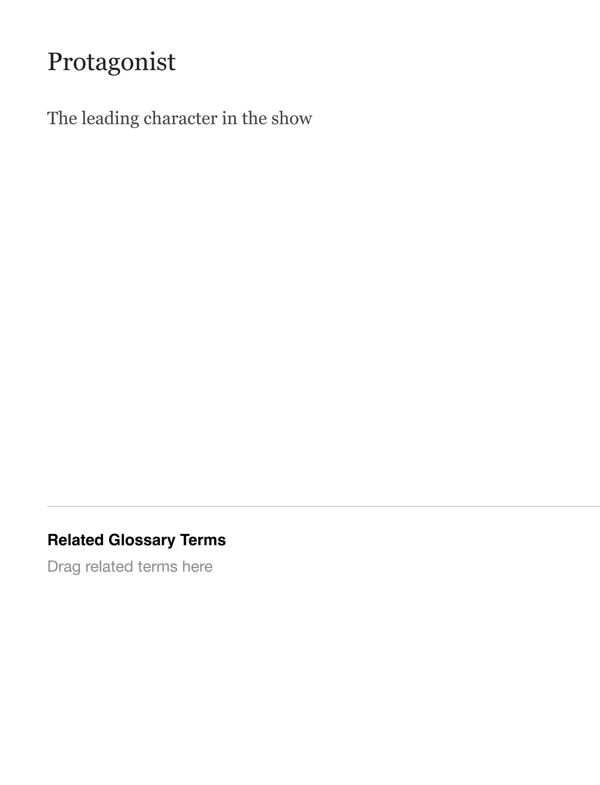 Protagonist
The leading character in the show
Related Glossary Terms
Drag related terms here
 