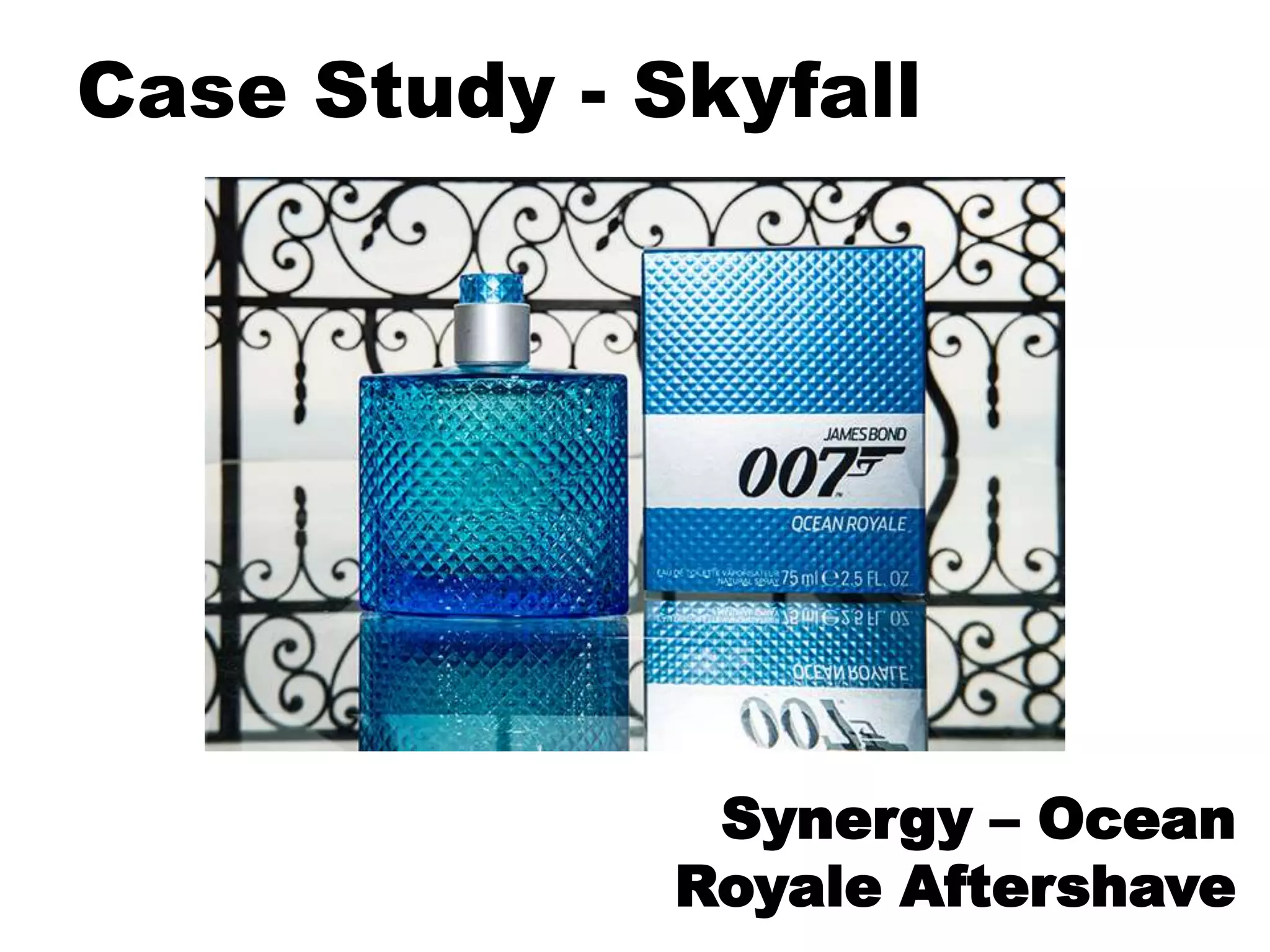 Case Study - Skyfall
Synergy – Ocean
Royale Aftershave
 