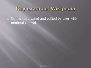  Content is created and edited by user with
minimal control.
Ryan Anderson
 