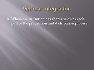  Where an institution has shares or owns each
part of the production and distribution process
 