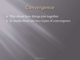  This about how things join together
 In media there are two types of convergence
Ryan Anderson
 