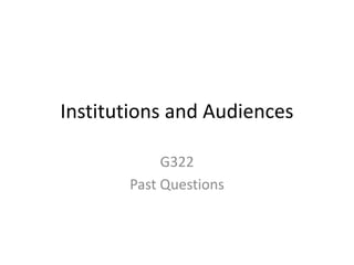 Institutions and Audiences
G322
Past Questions
 