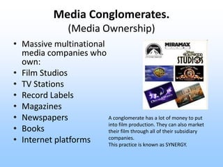 Media Conglomerates.
                  (Media Ownership)
• Massive multinational
  media companies who
  own:
• Film Studi...