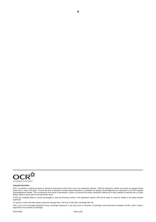 4




Copyright Information
OCR is committed to seeking permission to reproduce all third-party content that it uses in its assessment materials. OCR has attempted to identify and contact all copyright holders
whose work is used in this paper. To avoid the issue of disclosure of answer-related information to candidates, all copyright acknowledgements are reproduced in the OCR Copyright
Acknowledgements Booklet. This is produced for each series of examinations, is given to all schools that receive assessment material and is freely available to download from our public
website (www.ocr.org.uk) after the live examination series.
If OCR has unwittingly failed to correctly acknowledge or clear any third-party content in this assessment material, OCR will be happy to correct its mistake at the earliest possible
opportunity.
For queries or further information please contact the Copyright Team, First Floor, 9 Hills Road, Cambridge CB2 1PB.
OCR is part of the Cambridge Assessment Group; Cambridge Assessment is the brand name of University of Cambridge Local Examinations Syndicate (UCLES), which is itself a
department of the University of Cambridge.

© OCR 2009                                                                            G322 Jun09
 
