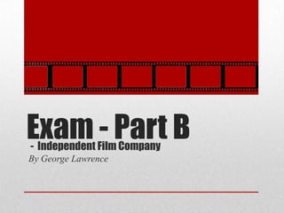 Exam - Part B
- Independent Film Company
By George Lawrence
 