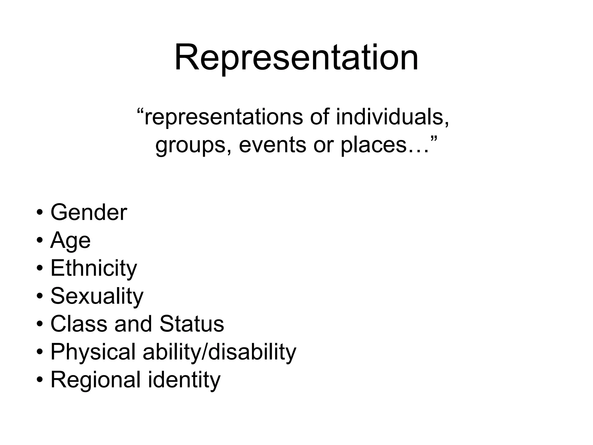 Representation
           “representations of individuals,
             groups, events or places…”

• Gender
• Age
• Ethnicity
• Sexuality
• Class and Status
• Physical ability/disability
• Regional identity
 