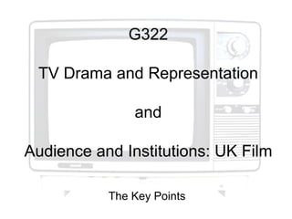G322

 TV Drama and Representation

               and

Audience and Institutions: UK Film

           The Key Points
 