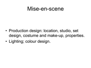 Mise-en-scene


• Production design: location, studio, set
  design, costume and make-up, properties.
• Lighting; colour design.
 