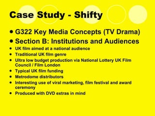 Case Study - Shifty <ul><li>G322 Key Media Concepts (TV Drama) </li></ul><ul><li>Section B: Institutions and Audiences </l...