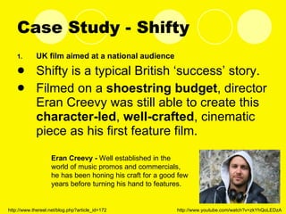 Case Study - Shifty <ul><li>UK film aimed at a national audience </li></ul><ul><li>Shifty is a typical British ‘success’ s...