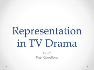 Representation
in TV Drama
G322
Past Questions
 