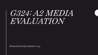 G324: A2 MEDIA
EVALUATION
Michael McGrath || Candidate #: 2119
 