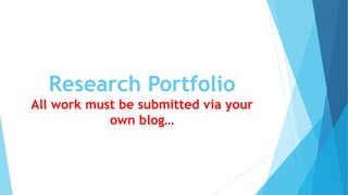 Research Portfolio
All work must be submitted via your
own blog…
 