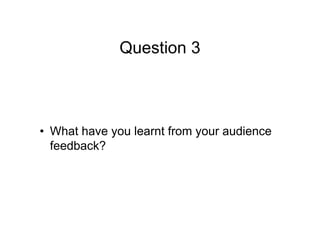 Question 3
• What have you learnt from your audience
feedback?
 