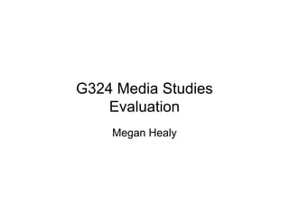 G324 Media Studies
Evaluation
Megan Healy
 