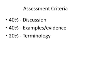 Assessment Criteria
• 40% - Discussion
• 40% - Examples/evidence
• 20% - Terminology
 