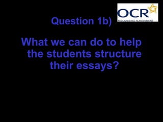 Question 1b)
What we can do to help
the students structure
their essays?
 