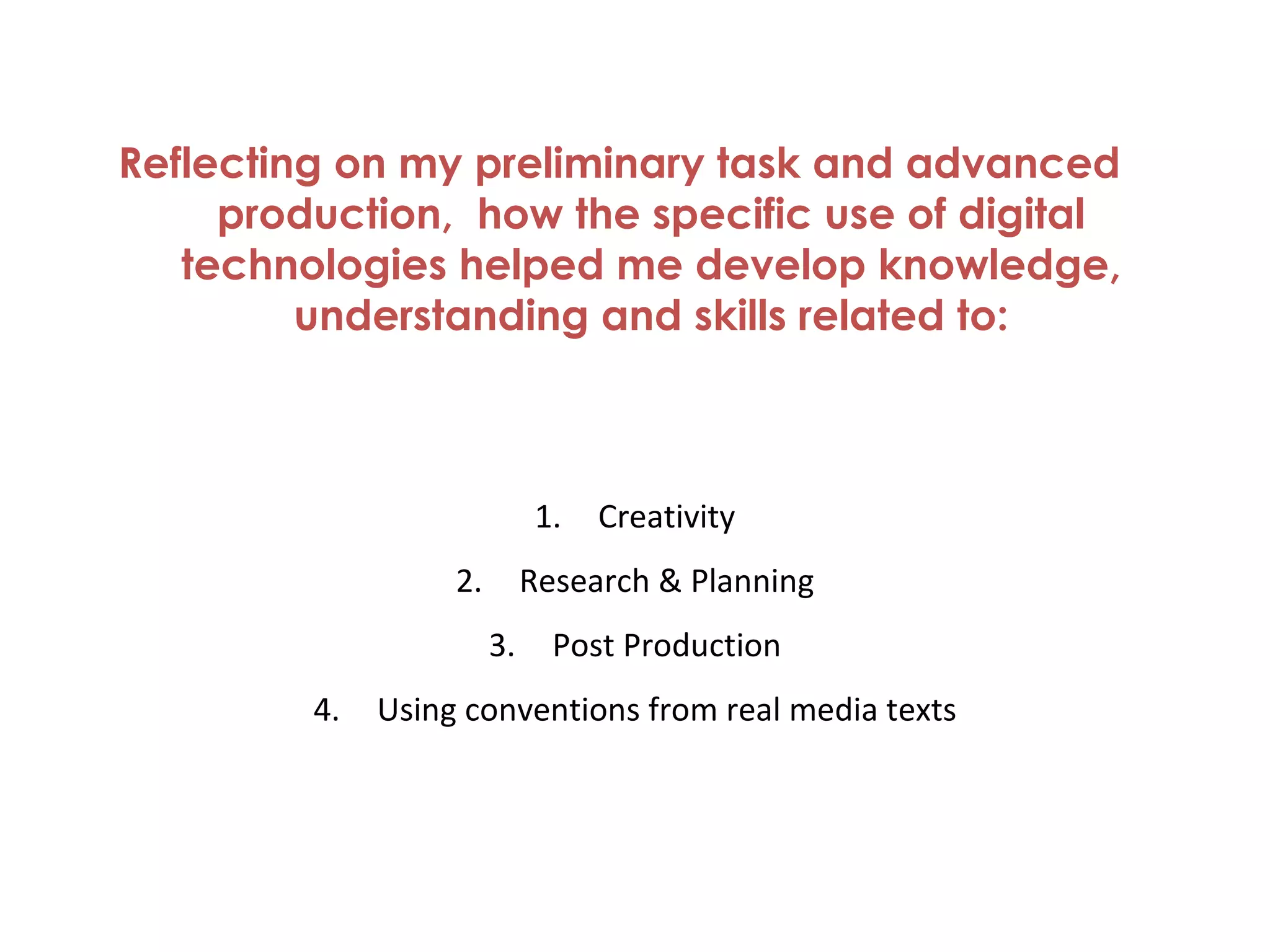 Reflecting on my preliminary task and advanced production,  how the specific use of digital technologies helped me develop knowledge, understanding and skills related to: Creativity Research & Planning Post Production Using conventions from real media texts 