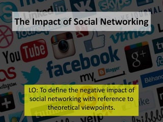 The Impact of Social Networking
LO: To define the negative impact of
social networking with reference to
theoretical viewpoints.
 