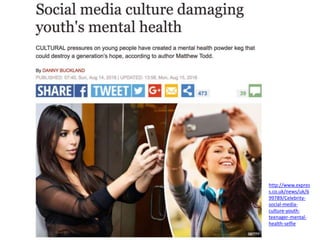 Research Study 1
http://www.expres
s.co.uk/news/uk/6
99789/Celebrity-
social-media-
culture-youth-
teenager-mental-
health-selfie
 