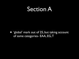 Section A


• ‘global’ mark out of 25, but taking account
  of same categories- EAA, EG, T
 