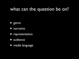 what can the question be on?

• genre
• narrative
• representation
• audience
• media language
 