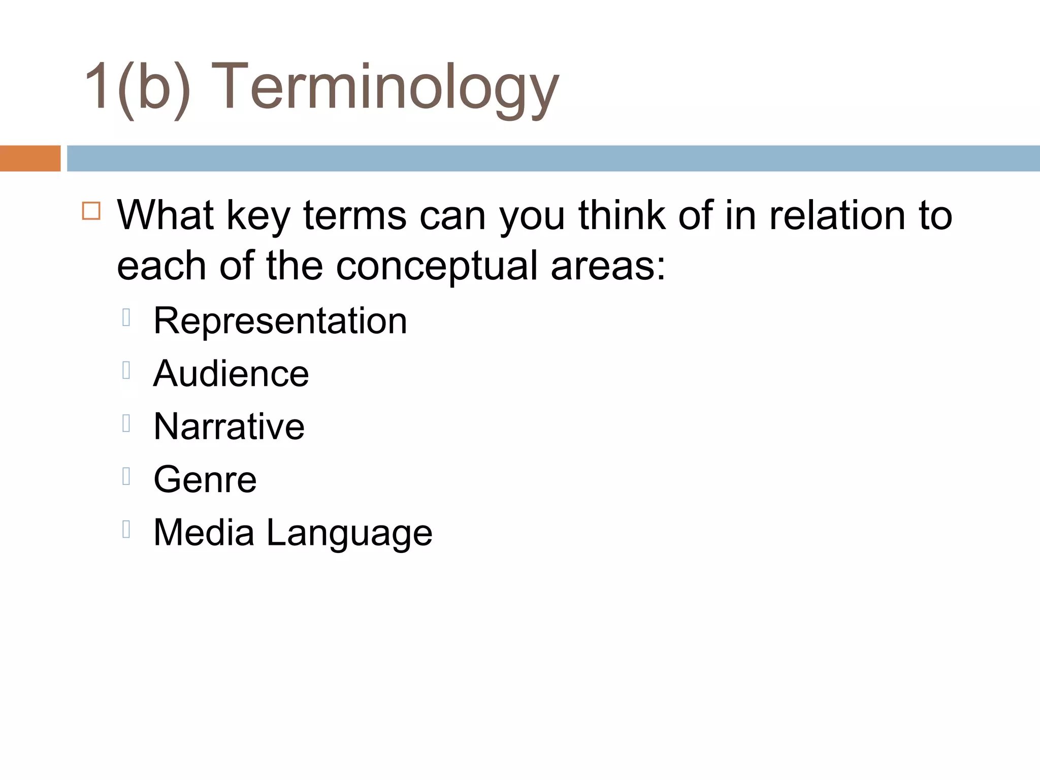 1(b) Terminology


What key terms can you think of in relation to
each of the conceptual areas:






Representation
Audience
Narrative
Genre
Media Language

 
