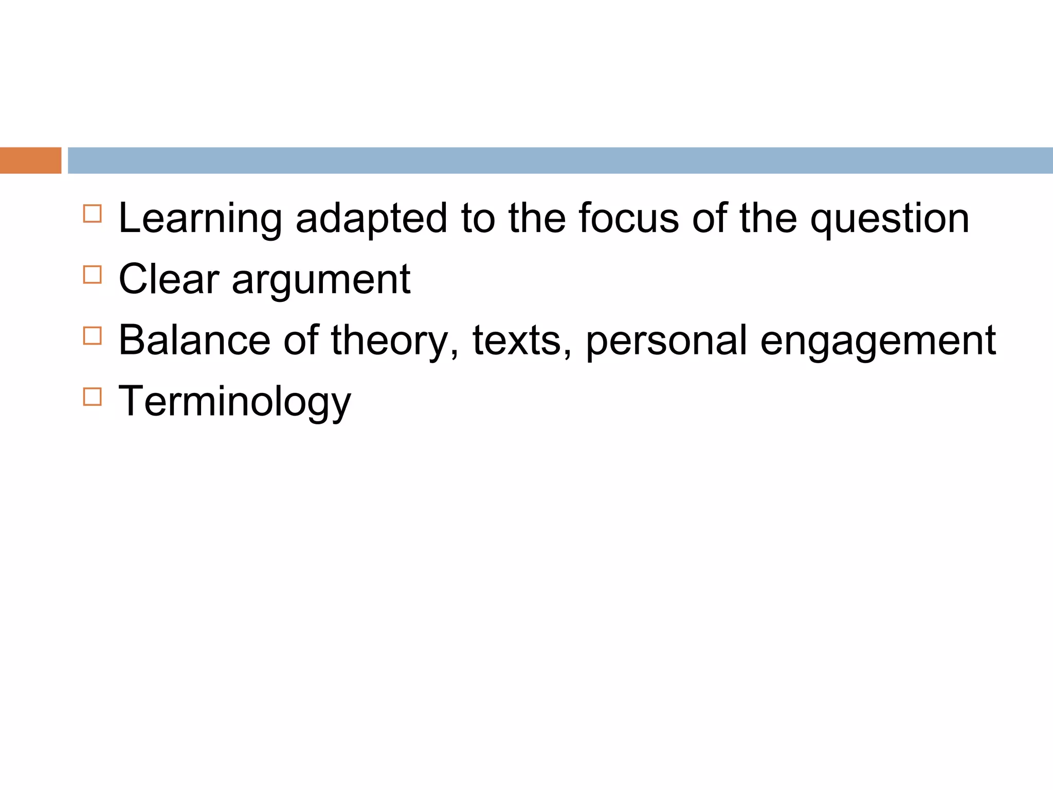 




Learning adapted to the focus of the question
Clear argument
Balance of theory, texts, personal engagement
Terminology

 