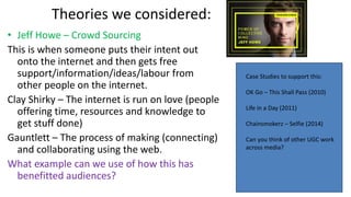 Theories we considered:
• Jeff Howe – Crowd Sourcing
This is when someone puts their intent out
onto the internet and then...