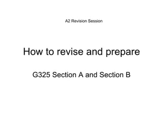 How to revise and prepare G325 Section A and Section B A2 Revision Session 
