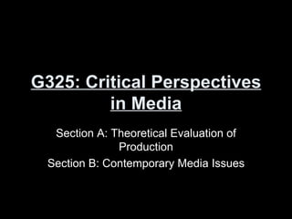 G325: Critical Perspectives in Media Section A: Theoretical Evaluation of Production Section B: Contemporary Media Issues 