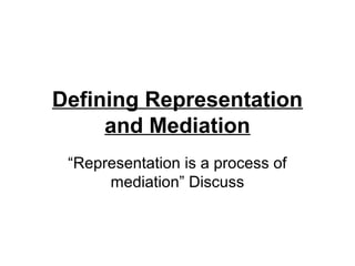 Defining Representation
     and Mediation
 “Representation is a process of
      mediation” Discuss
 