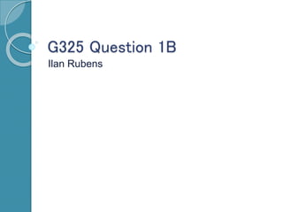 G325 Question 1B
Ilan Rubens
 