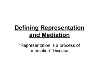 Defining Representation
and Mediation
“Representation is a process of
mediation” Discuss
 