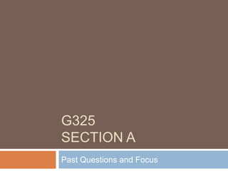 G325
SECTION A
Past Questions and Focus
 