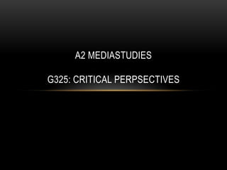 A2 MediaStudiesG325: Critical perpsectives 