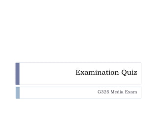 Examination Quiz

     G325 Media Exam
 
