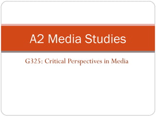 G325: Critical Perspectives in Media A2 Media Studies 