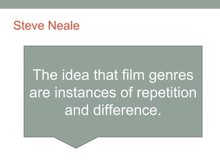 Steve Neale
The idea that film genres
are instances of repetition
and difference.
 