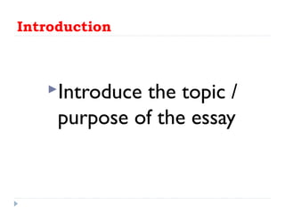 Introduction
Introduce the topic /
purpose of the essay
 