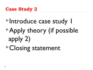 Case Study 2
Introduce case study 1
Apply theory (if possible
apply 2)
Closing statement
 