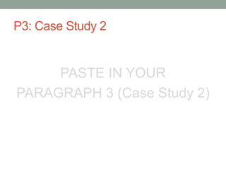 P3: Case Study 2
PASTE IN YOUR
PARAGRAPH 3 (Case Study 2)
 