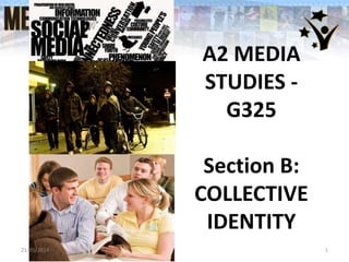 A2 MEDIA
STUDIES -
G325
Section B:
COLLECTIVE
IDENTITY
21/05/2014 1
 